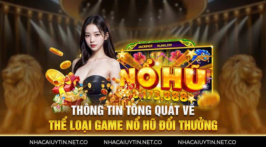 Thông tin tổng quát về thể loại game nổ hũ đổi thưởng