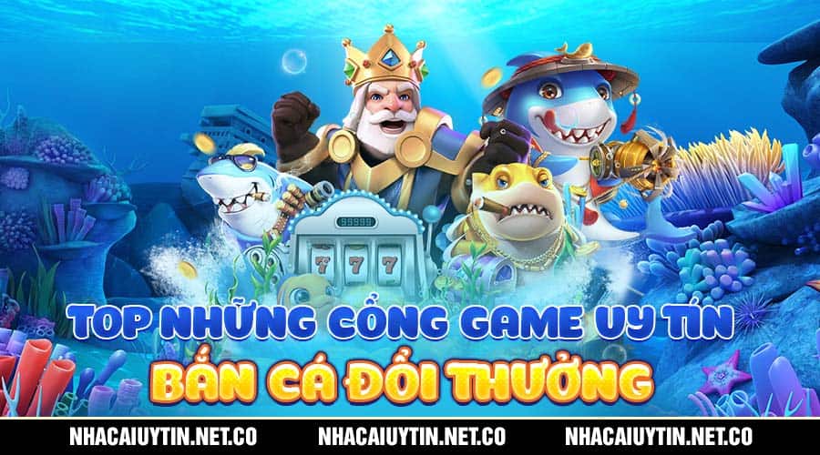 Top những cổng game uy tín bắn cá đổi thưởng